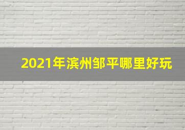 2021年滨州邹平哪里好玩