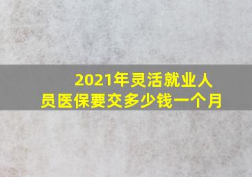 2021年灵活就业人员医保要交多少钱一个月