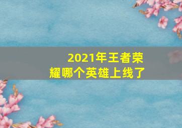 2021年王者荣耀哪个英雄上线了