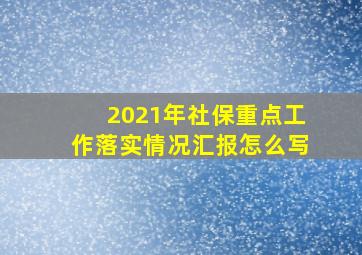 2021年社保重点工作落实情况汇报怎么写