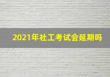 2021年社工考试会延期吗