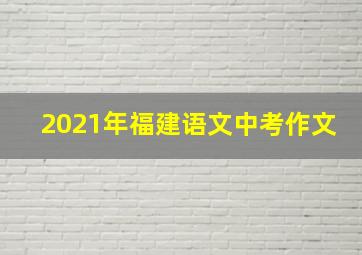 2021年福建语文中考作文