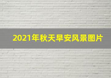 2021年秋天早安风景图片