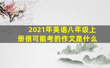 2021年英语八年级上册很可能考的作文是什么