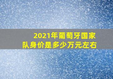 2021年葡萄牙国家队身价是多少万元左右