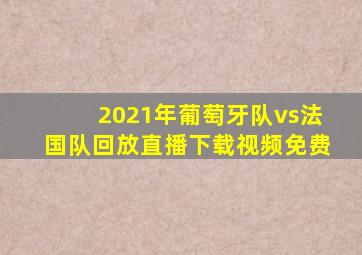 2021年葡萄牙队vs法国队回放直播下载视频免费