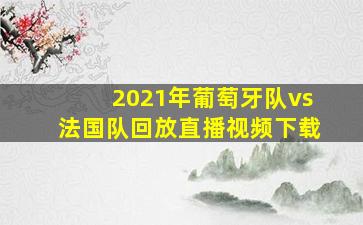 2021年葡萄牙队vs法国队回放直播视频下载