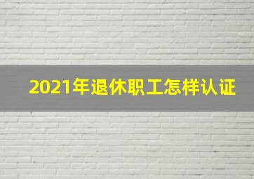 2021年退休职工怎样认证