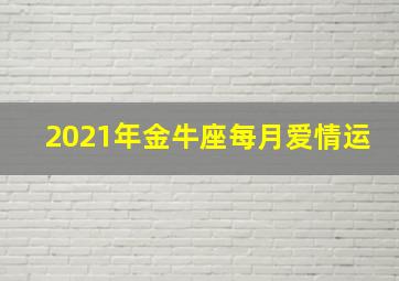 2021年金牛座每月爱情运