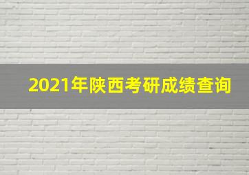 2021年陕西考研成绩查询