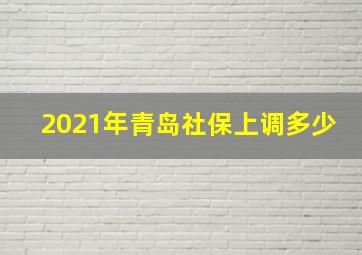 2021年青岛社保上调多少