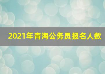 2021年青海公务员报名人数