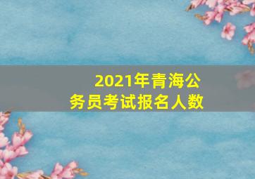 2021年青海公务员考试报名人数