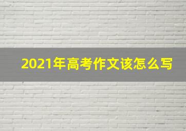 2021年高考作文该怎么写