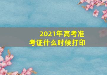 2021年高考准考证什么时候打印