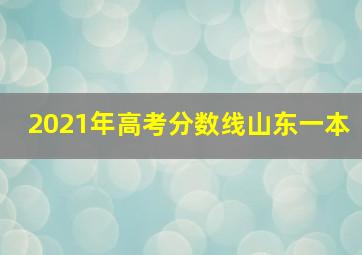 2021年高考分数线山东一本