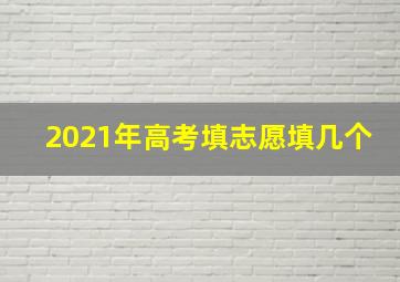 2021年高考填志愿填几个