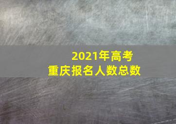 2021年高考重庆报名人数总数