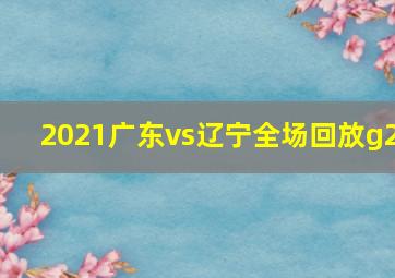 2021广东vs辽宁全场回放g2