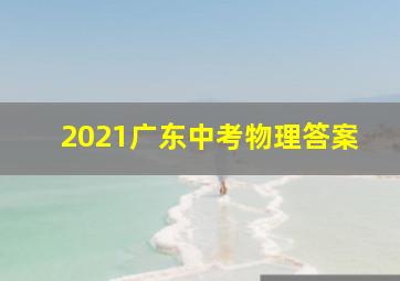 2021广东中考物理答案