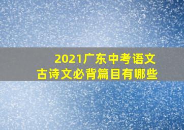 2021广东中考语文古诗文必背篇目有哪些