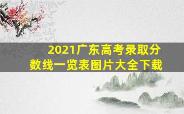 2021广东高考录取分数线一览表图片大全下载