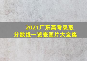 2021广东高考录取分数线一览表图片大全集