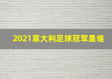 2021意大利足球冠军是谁