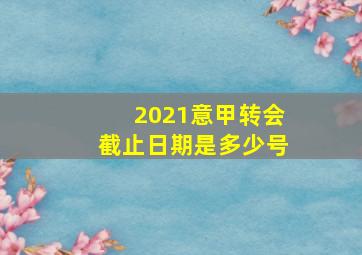 2021意甲转会截止日期是多少号