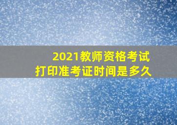 2021教师资格考试打印准考证时间是多久