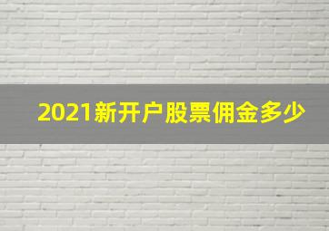 2021新开户股票佣金多少