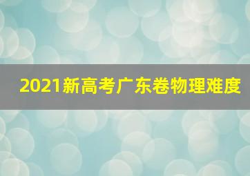 2021新高考广东卷物理难度