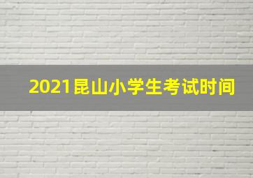 2021昆山小学生考试时间