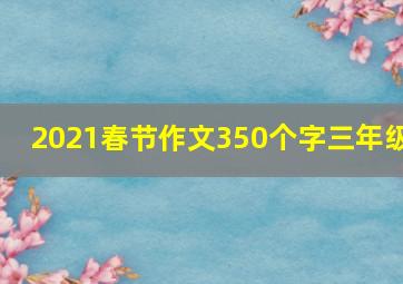 2021春节作文350个字三年级