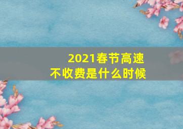 2021春节高速不收费是什么时候