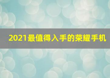 2021最值得入手的荣耀手机