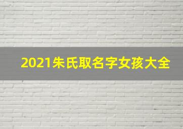 2021朱氏取名字女孩大全