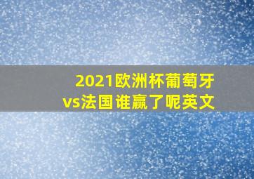 2021欧洲杯葡萄牙vs法国谁赢了呢英文