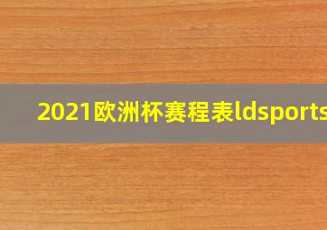 2021欧洲杯赛程表ldsportsc