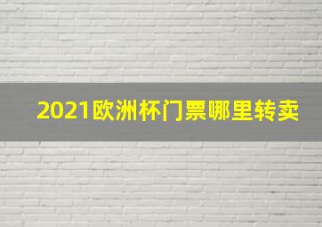 2021欧洲杯门票哪里转卖