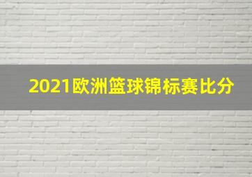 2021欧洲篮球锦标赛比分