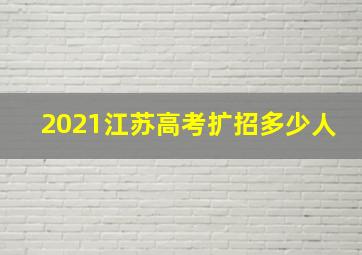 2021江苏高考扩招多少人