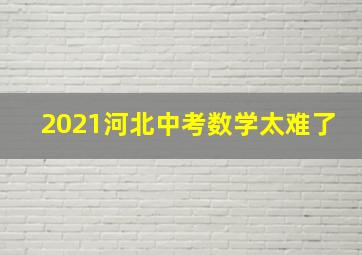 2021河北中考数学太难了