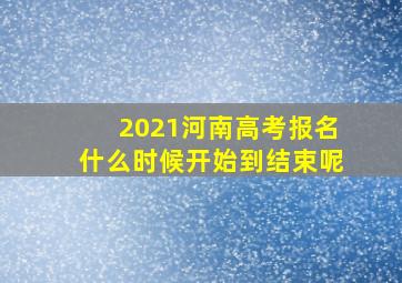 2021河南高考报名什么时候开始到结束呢