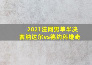 2021法网男单半决赛纳达尔vs德约科维奇