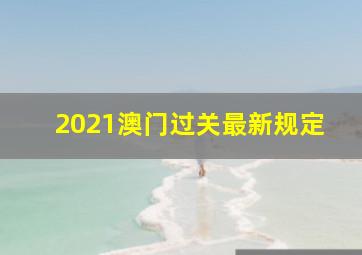 2021澳门过关最新规定