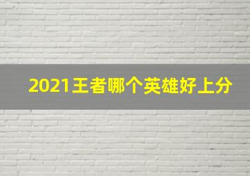 2021王者哪个英雄好上分