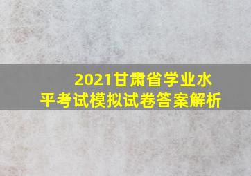 2021甘肃省学业水平考试模拟试卷答案解析