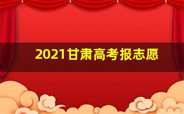 2021甘肃高考报志愿