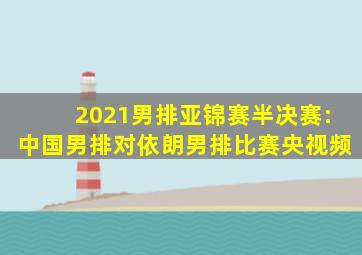 2021男排亚锦赛半决赛:中国男排对依朗男排比赛央视频